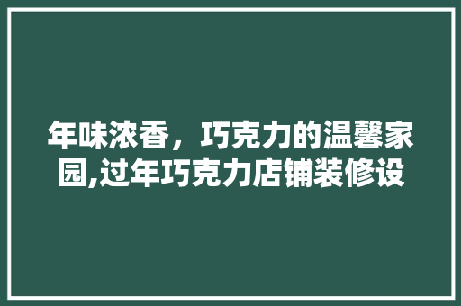 年味浓香，巧克力的温馨家园,过年巧克力店铺装修设计