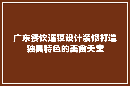 广东餐饮连锁设计装修打造独具特色的美食天堂