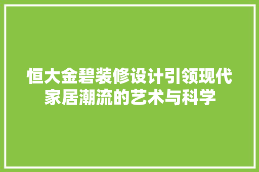 恒大金碧装修设计引领现代家居潮流的艺术与科学