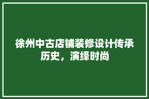 徐州中古店铺装修设计传承历史，演绎时尚