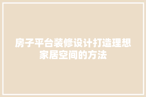 房子平台装修设计打造理想家居空间的方法
