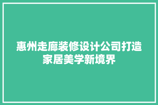 惠州走廊装修设计公司打造家居美学新境界
