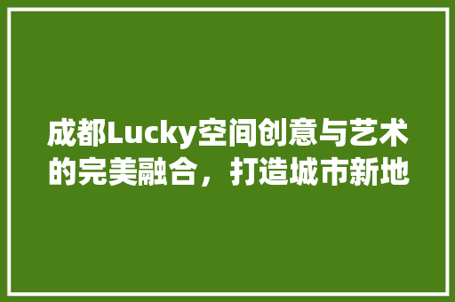 成都Lucky空间创意与艺术的完美融合，打造城市新地标