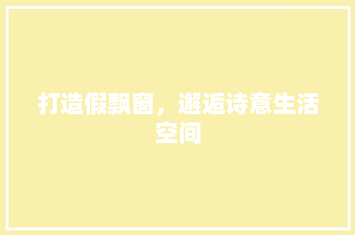 打造假飘窗，邂逅诗意生活空间