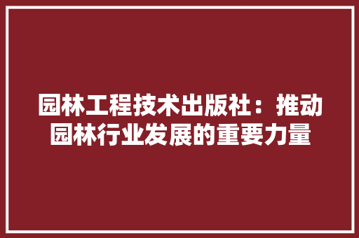 园林工程技术出版社：推动园林行业发展的重要力量 卧室装修