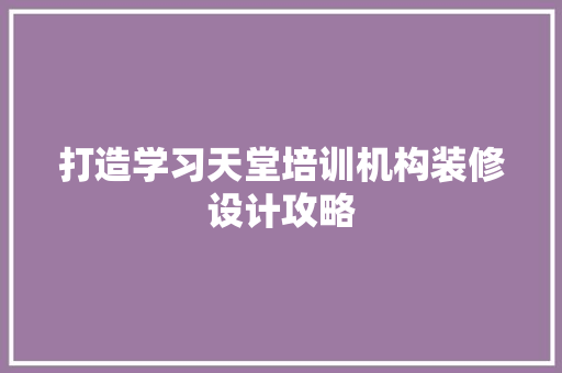 打造学习天堂培训机构装修设计攻略