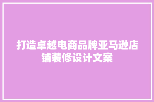 打造卓越电商品牌亚马逊店铺装修设计文案