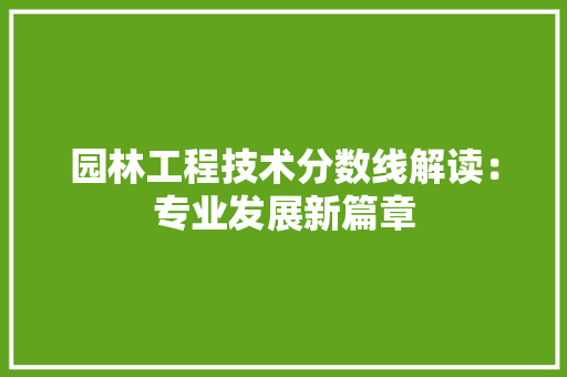 园林工程技术分数线解读：专业发展新篇章
