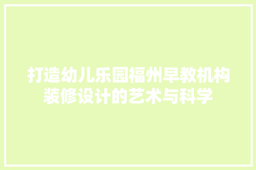打造幼儿乐园福州早教机构装修设计的艺术与科学