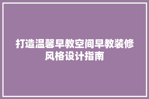 打造温馨早教空间早教装修风格设计指南