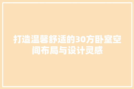 打造温馨舒适的30方卧室空间布局与设计灵感