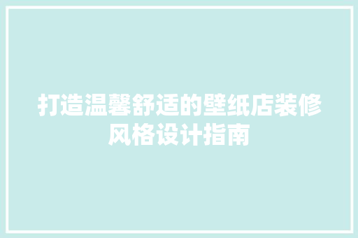 打造温馨舒适的壁纸店装修风格设计指南