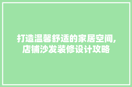 打造温馨舒适的家居空间,店铺沙发装修设计攻略