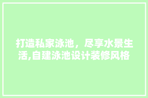 打造私家泳池，尽享水景生活,自建泳池设计装修风格指南