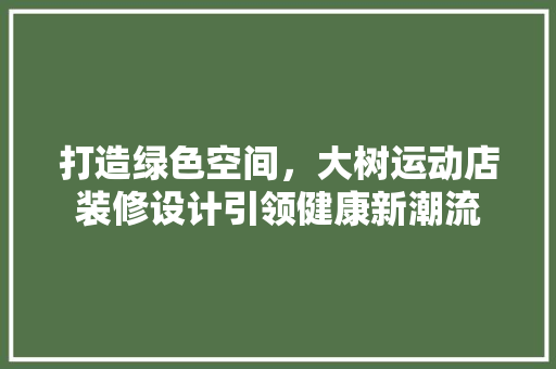 打造绿色空间，大树运动店装修设计引领健康新潮流