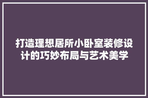 打造理想居所小卧室装修设计的巧妙布局与艺术美学