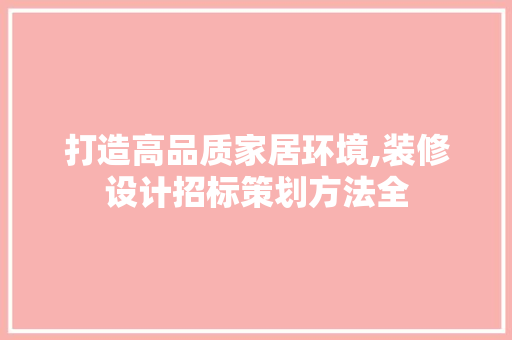 打造高品质家居环境,装修设计招标策划方法全