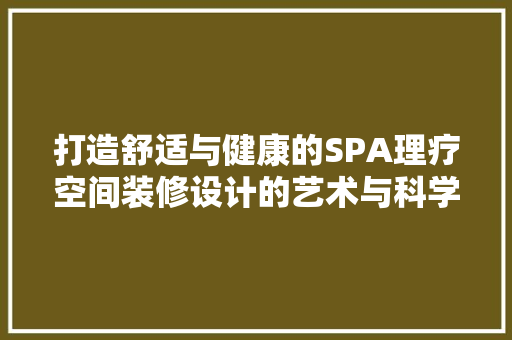 打造舒适与健康的SPA理疗空间装修设计的艺术与科学