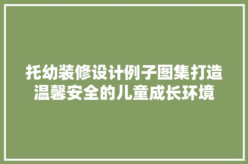 托幼装修设计例子图集打造温馨安全的儿童成长环境