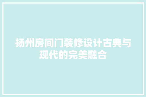 扬州房间门装修设计古典与现代的完美融合