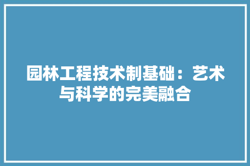 园林工程技术制基础：艺术与科学的完美融合 卧室装修