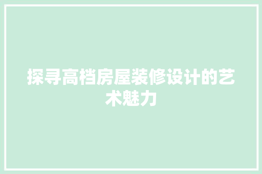 探寻高档房屋装修设计的艺术魅力