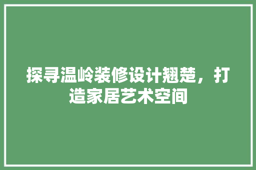 探寻温岭装修设计翘楚，打造家居艺术空间