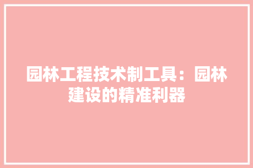 园林工程技术制工具：园林建设的精准利器 卧室装修