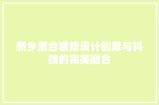 新乡展台装修设计创意与科技的完美融合