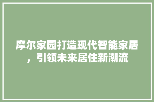 摩尔家园打造现代智能家居，引领未来居住新潮流