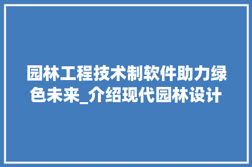 园林工程技术制软件助力绿色未来_介绍现代园林设计新篇章 卧室装修