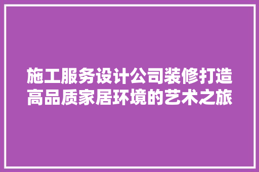 施工服务设计公司装修打造高品质家居环境的艺术之旅