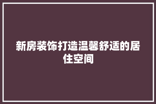 新房装饰打造温馨舒适的居住空间