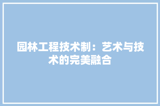 园林工程技术制：艺术与技术的完美融合 卧室装修