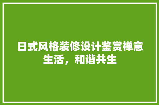日式风格装修设计鉴赏禅意生活，和谐共生