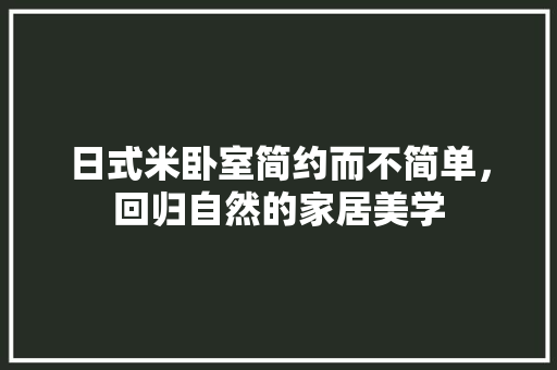 日式米卧室简约而不简单，回归自然的家居美学
