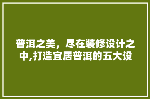 普洱之美，尽在装修设计之中,打造宜居普洱的五大设计要点 卧室装修