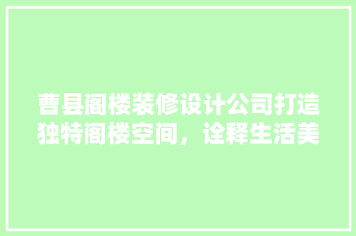 曹县阁楼装修设计公司打造独特阁楼空间，诠释生活美学