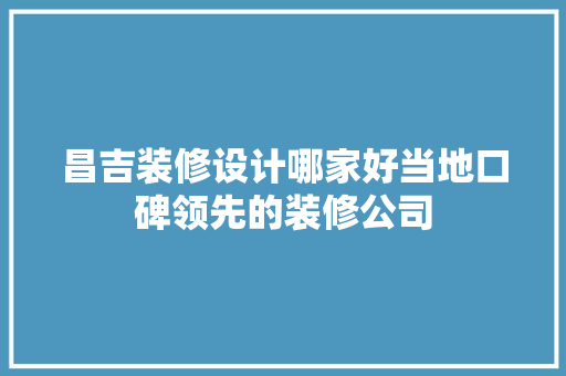 昌吉装修设计哪家好当地口碑领先的装修公司 中式风格装饰