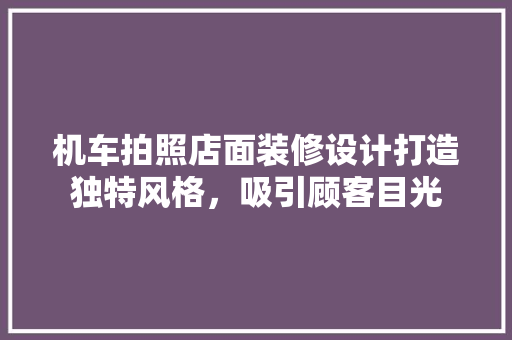 机车拍照店面装修设计打造独特风格，吸引顾客目光
