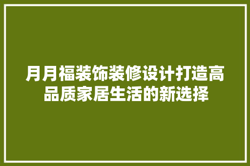 月月福装饰装修设计打造高品质家居生活的新选择
