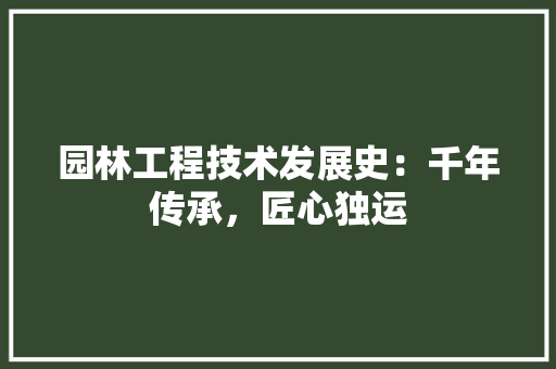 园林工程技术发展史：千年传承，匠心独运