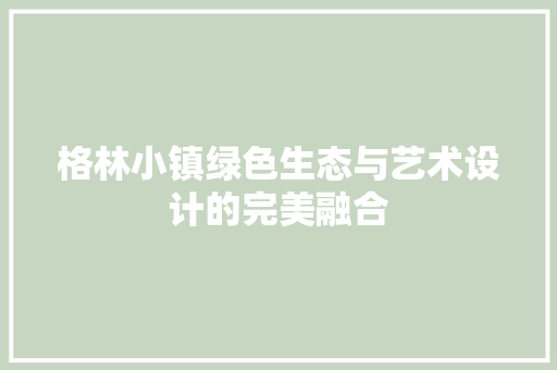 格林小镇绿色生态与艺术设计的完美融合