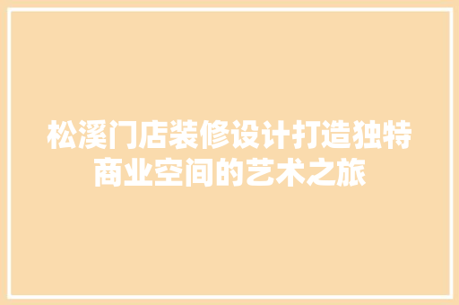松溪门店装修设计打造独特商业空间的艺术之旅