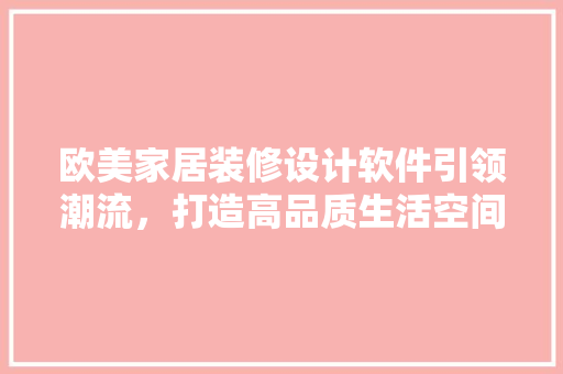 欧美家居装修设计软件引领潮流，打造高品质生活空间