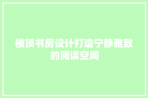 楼顶书房设计打造宁静雅致的阅读空间