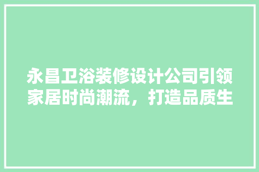 永昌卫浴装修设计公司引领家居时尚潮流，打造品质生活空间 地板材料