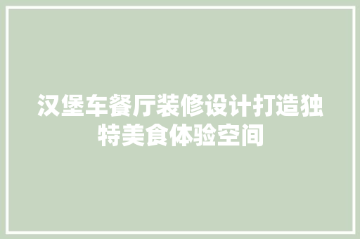 汉堡车餐厅装修设计打造独特美食体验空间