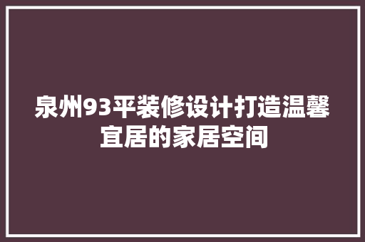 泉州93平装修设计打造温馨宜居的家居空间