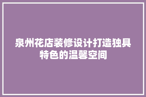 泉州花店装修设计打造独具特色的温馨空间